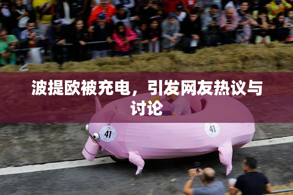 波提欧被充电，引发网友热议与讨论