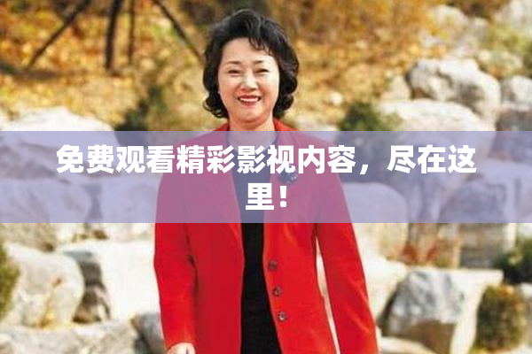 免费观看精彩影视内容，尽在这里！