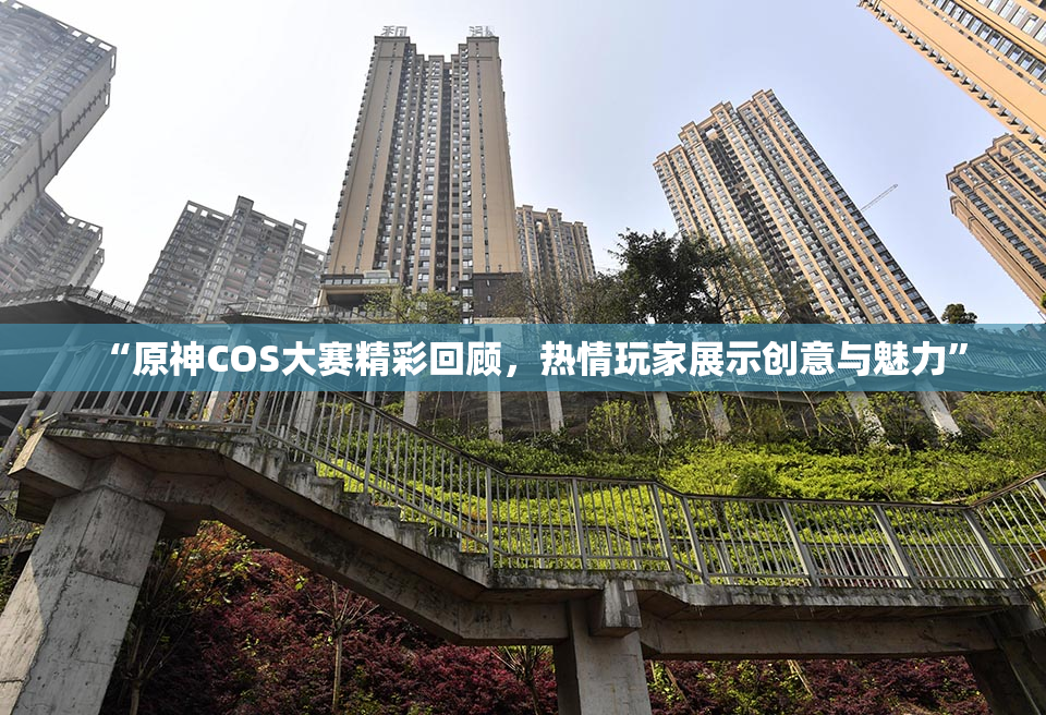 “原神COS大赛精彩回顾，热情玩家展示创意与魅力”