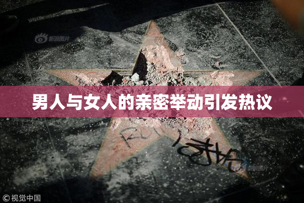 男人与女人的亲密举动引发热议