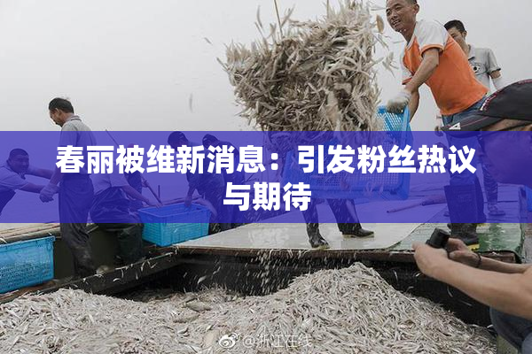 春丽被维新消息：引发粉丝热议与期待