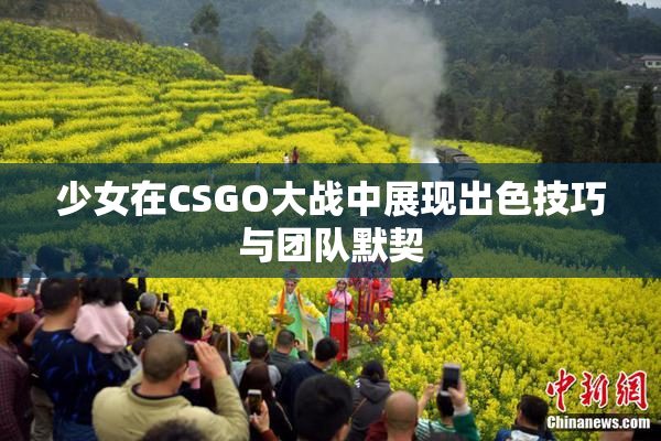少女在CSGO大战中展现出色技巧与团队默契
