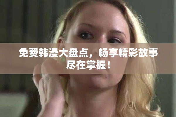 免费韩漫大盘点，畅享精彩故事尽在掌握！