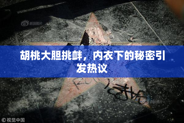 胡桃大胆挑衅，内衣下的秘密引发热议