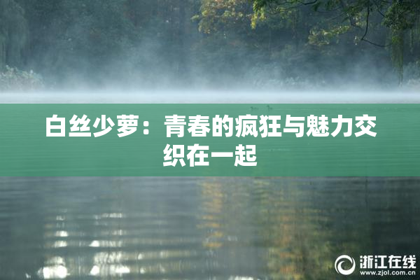 白丝少萝：青春的疯狂与魅力交织在一起