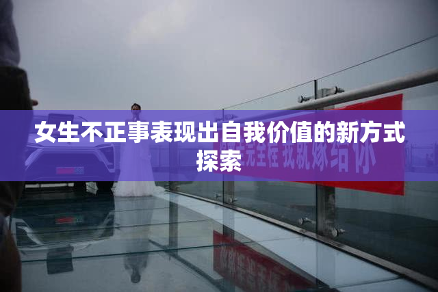 女生不正事表现出自我价值的新方式探索