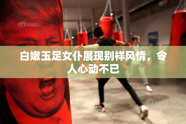 白嫩玉足女仆展现别样风情，令人心动不已