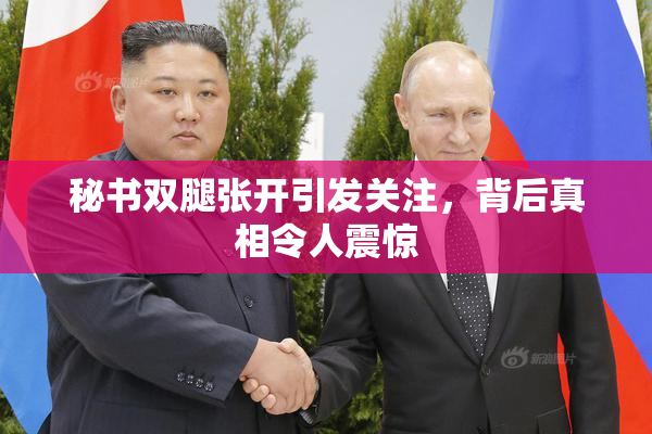 秘书双腿张开引发关注，背后真相令人震惊