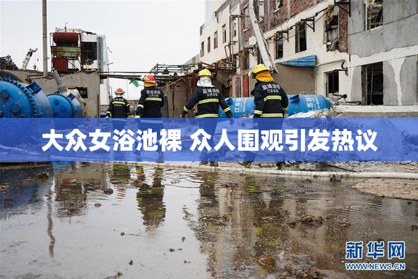 大众女浴池裸 众人围观引发热议