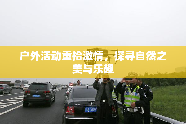 户外活动重拾激情，探寻自然之美与乐趣