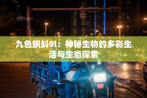 九色蝌蚪9l：神秘生物的多彩生活与生态探索