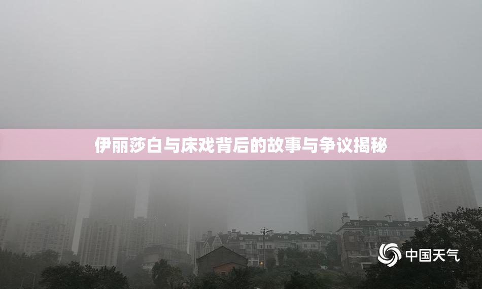 伊丽莎白与床戏背后的故事与争议揭秘