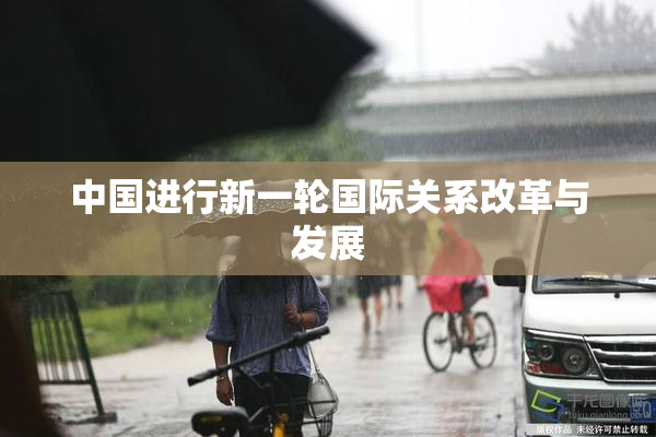 中国进行新一轮国际关系改革与发展