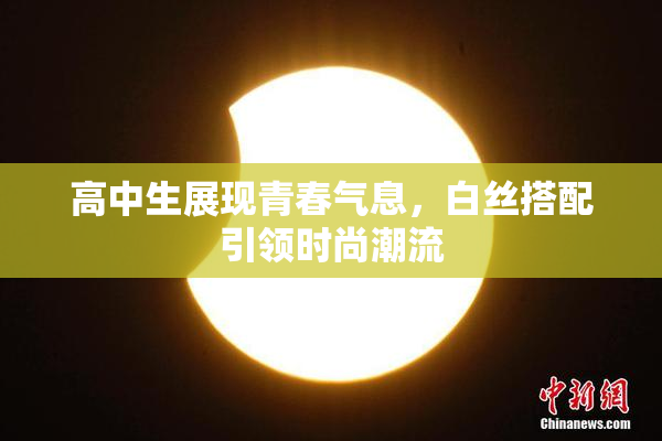 高中生展现青春气息，白丝搭配引领时尚潮流