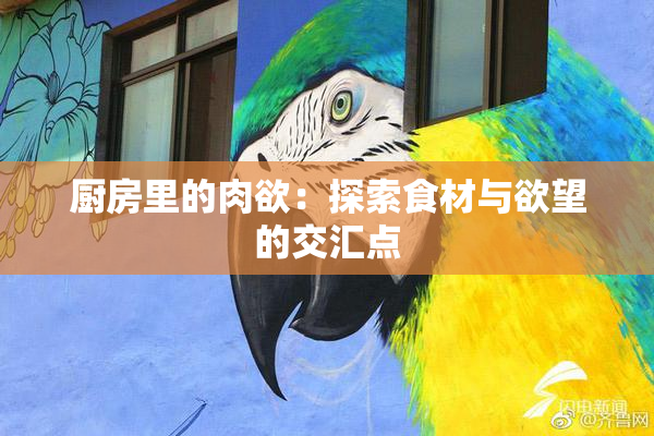 厨房里的肉欲：探索食材与欲望的交汇点