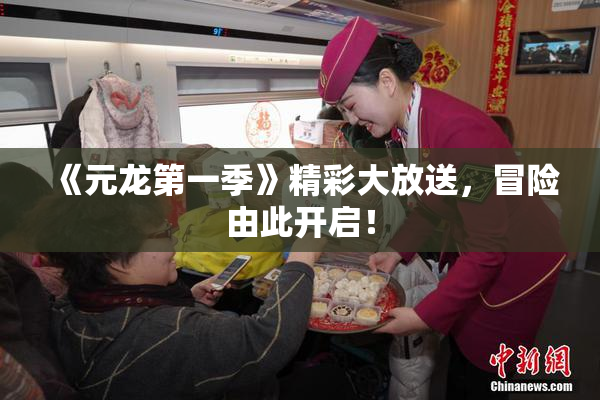 《元龙第一季》精彩大放送，冒险由此开启！