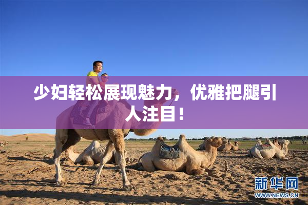 少妇轻松展现魅力，优雅把腿引人注目！
