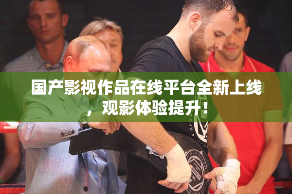 国产影视作品在线平台全新上线，观影体验提升！