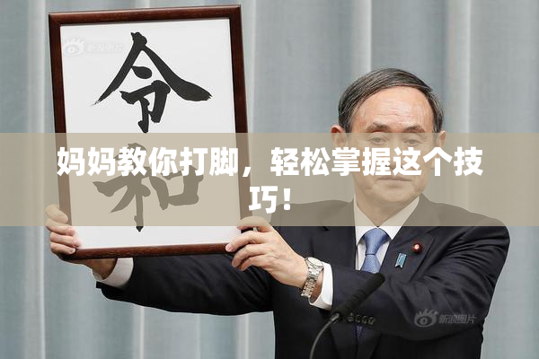 妈妈教你打脚，轻松掌握这个技巧！