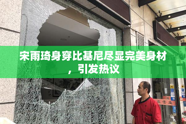 宋雨琦身穿比基尼尽显完美身材，引发热议