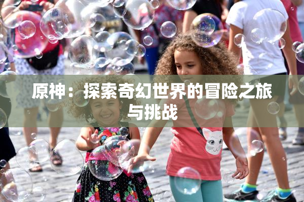 原神：探索奇幻世界的冒险之旅与挑战