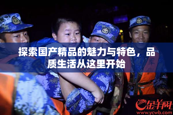 探索国产精品的魅力与特色，品质生活从这里开始