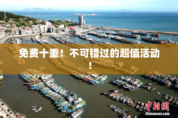 免费十重！不可错过的超值活动！