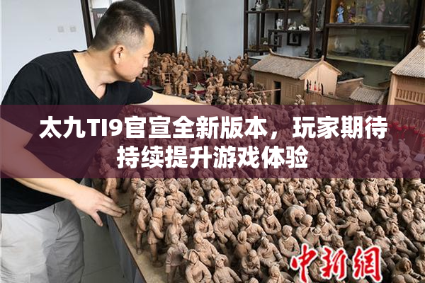 太九TI9官宣全新版本，玩家期待持续提升游戏体验