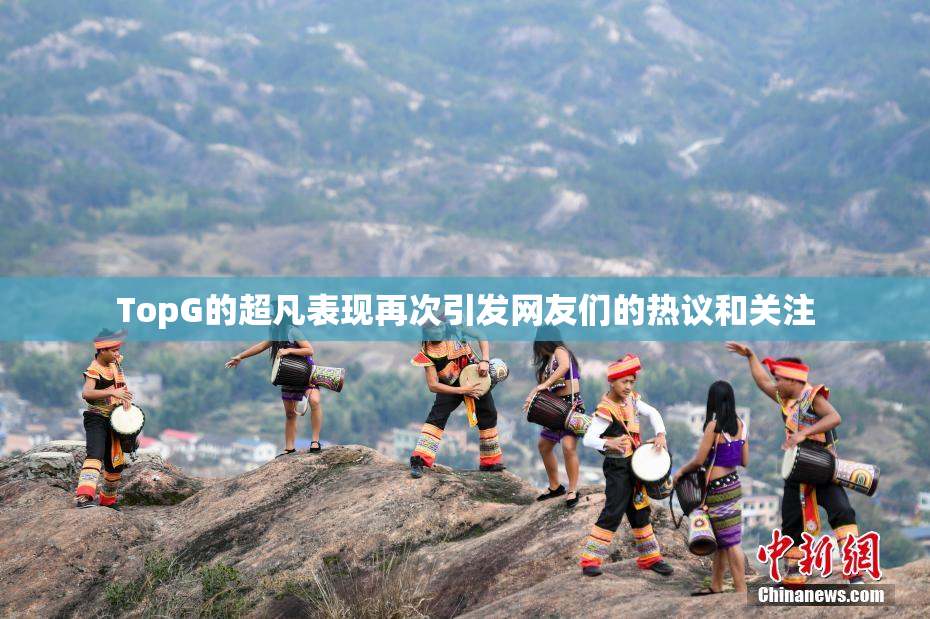 TopG的超凡表现再次引发网友们的热议和关注