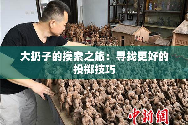 大扔子的摸索之旅：寻找更好的投掷技巧