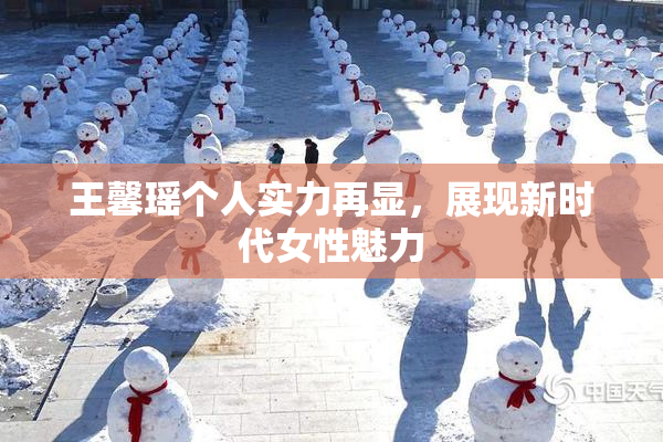 王馨瑶个人实力再显，展现新时代女性魅力