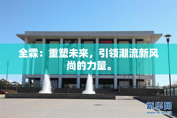 全霖：重塑未来，引领潮流新风尚的力量。
