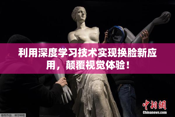 利用深度学习技术实现换脸新应用，颠覆视觉体验！