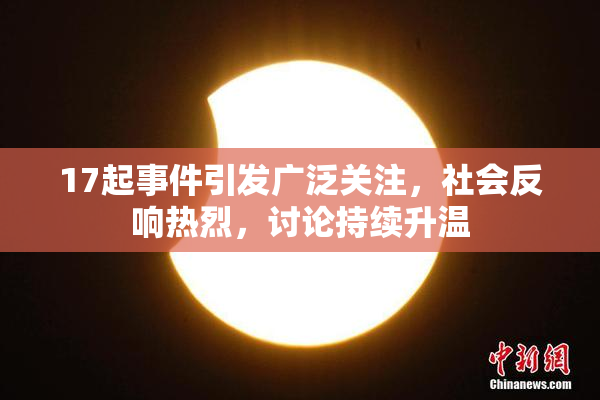 17起事件引发广泛关注，社会反响热烈，讨论持续升温
