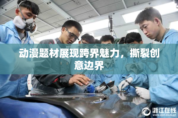 动漫题材展现跨界魅力，撕裂创意边界
