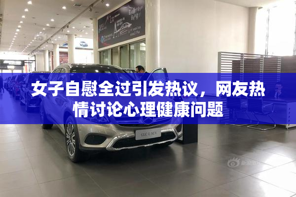 女子自慰全过引发热议，网友热情讨论心理健康问题