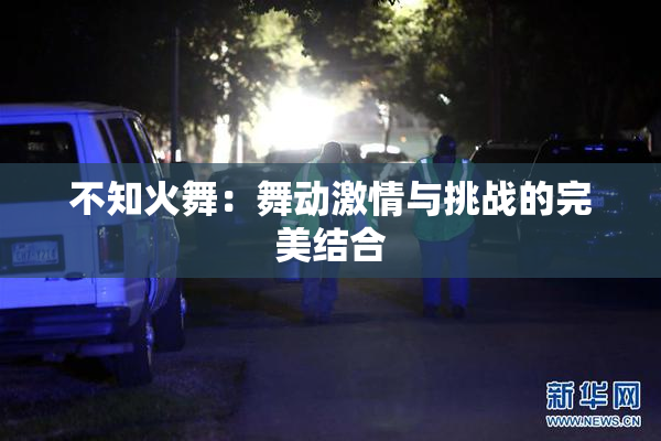 不知火舞：舞动激情与挑战的完美结合