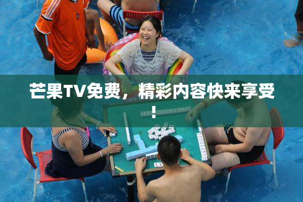 芒果TV免费，精彩内容快来享受！