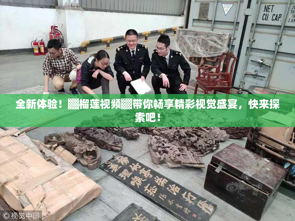 全新体验！▓榴莲视频▓带你畅享精彩视觉盛宴，快来探索吧！