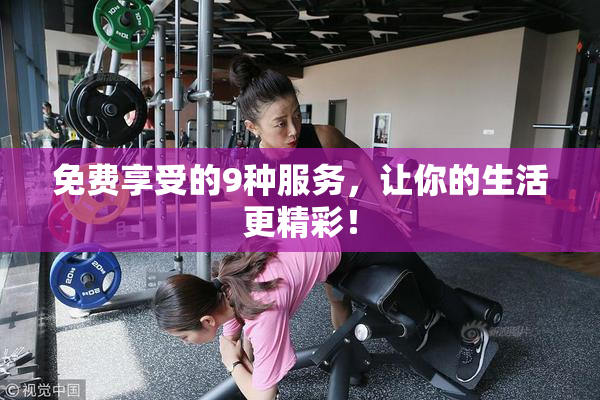 免费享受的9种服务，让你的生活更精彩！