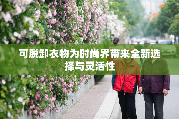 可脱卸衣物为时尚界带来全新选择与灵活性