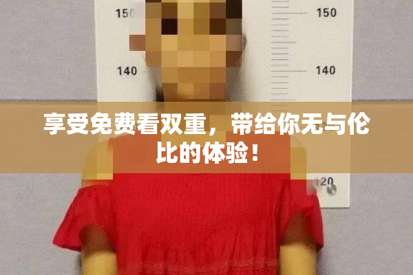 享受免费看双重，带给你无与伦比的体验！