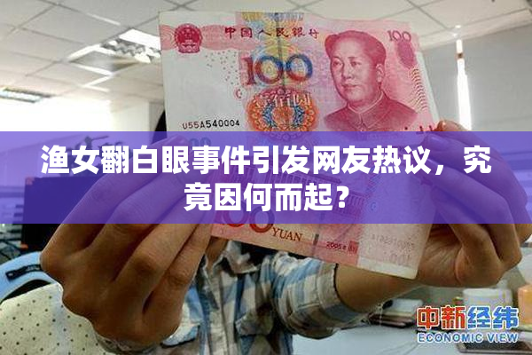 渔女翻白眼事件引发网友热议，究竟因何而起？