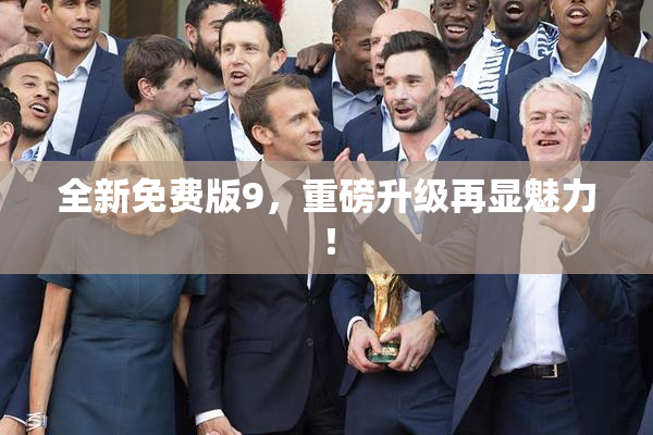 全新免费版9，重磅升级再显魅力！