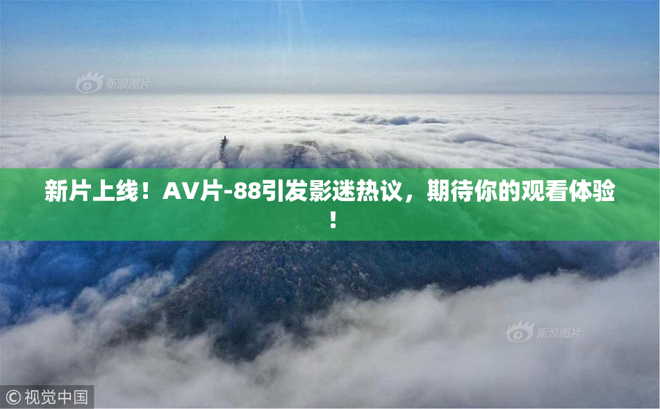 新片上线！AV片-88引发影迷热议，期待你的观看体验！