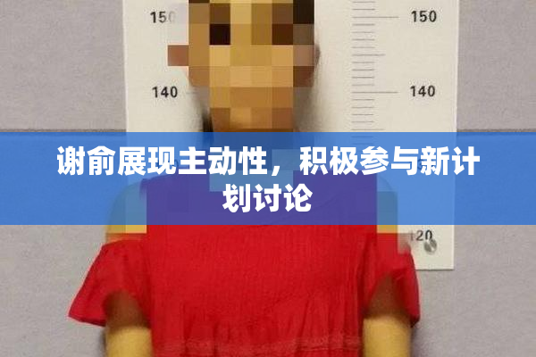谢俞展现主动性，积极参与新计划讨论