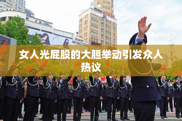 女人光屁股的大胆举动引发众人热议
