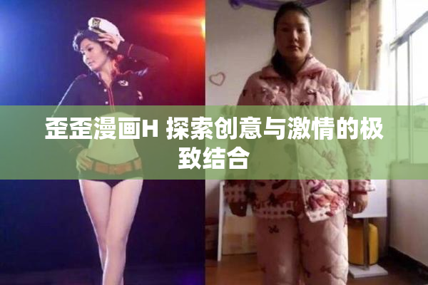 歪歪漫画H 探索创意与激情的极致结合