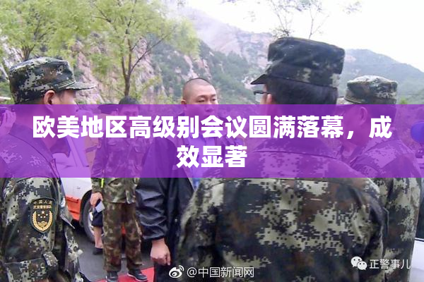欧美地区高级别会议圆满落幕，成效显著