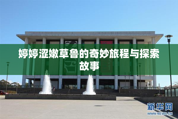 婷婷涩嫩草鲁的奇妙旅程与探索故事